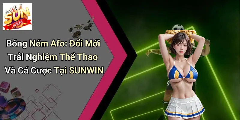 Bóng Ném Afo: Đổi Mới Trải Nghiệm Thể Thao Và Cá Cược Tại SUNWIN