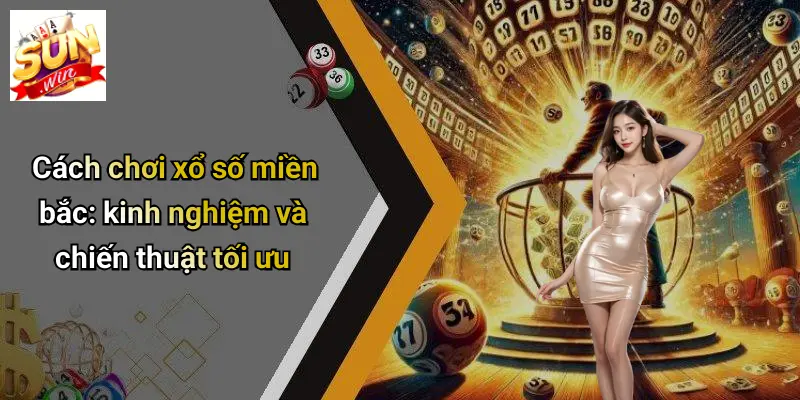 Cách chơi xổ số miền bắc: kinh nghiệm và chiến thuật tối ưu