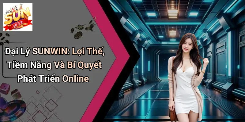 Đại Lý SUNWIN: Lợi Thế, Tiềm Năng Và Bí Quyết Phát Triển Online