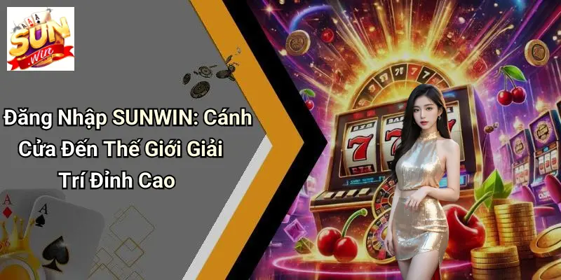 Đăng Nhập SUNWIN: Cánh Cửa Đến Thế Giới Giải Trí Đỉnh Cao