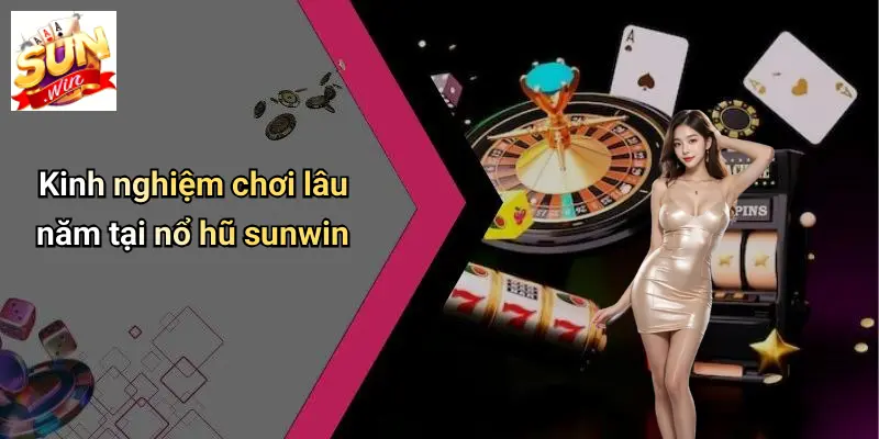 Kinh nghiệm chơi lâu năm tại nổ hũ sunwin