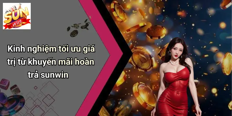 Kinh nghiệm tối ưu giá trị từ khuyến mãi hoàn trả sunwin