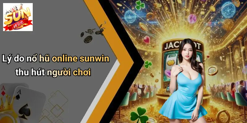 Lý do nổ hũ online sunwin thu hút người chơi