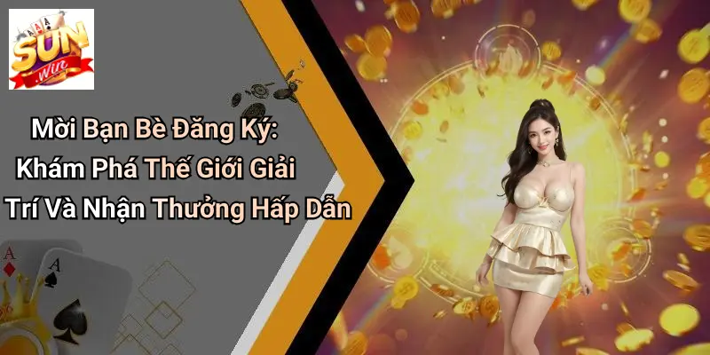 Mời Bạn Bè Đăng Ký: Khám Phá Thế Giới Giải Trí Và Nhận Thưởng Hấp Dẫn