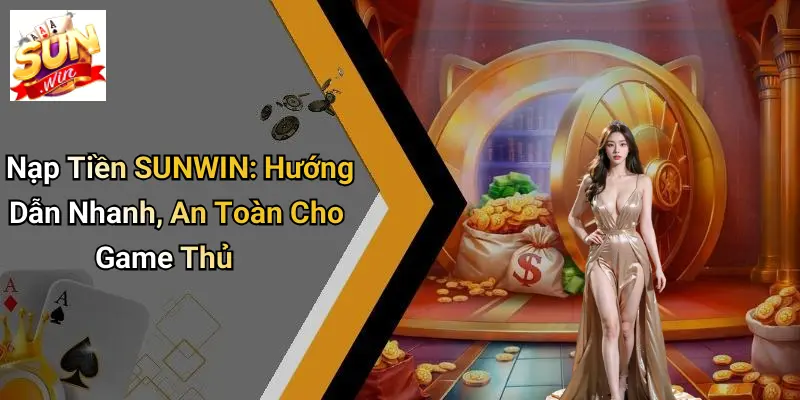 Nạp Tiền SUNWIN: Hướng Dẫn Nhanh, An Toàn Cho Game Thủ