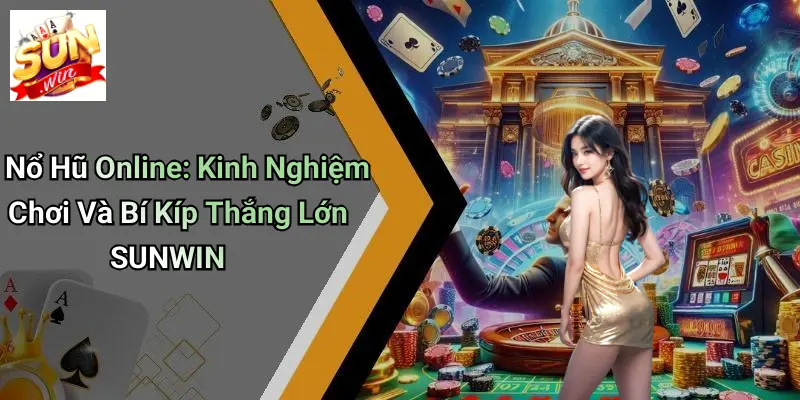Nổ Hũ Online: Kinh Nghiệm Chơi Và Bí Kíp Thắng Lớn SUNWIN