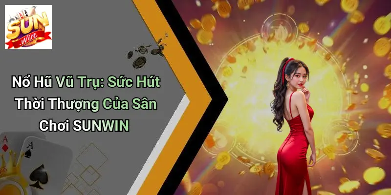 Nổ Hũ Vũ Trụ: Sức Hút Thời Thượng Của Sân Chơi SUNWIN