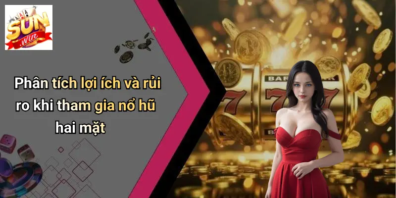 Phân tích lợi ích và rủi ro khi tham gia nổ hũ hai mặt