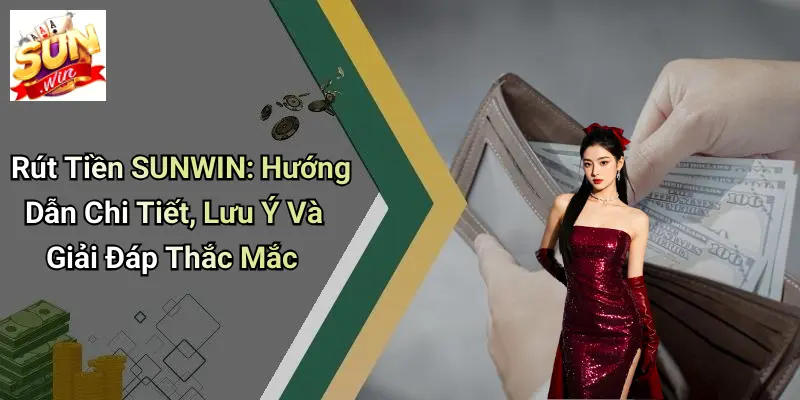 Rút Tiền SUNWIN: Hướng Dẫn Chi Tiết, Lưu Ý Và Giải Đáp Thắc Mắc