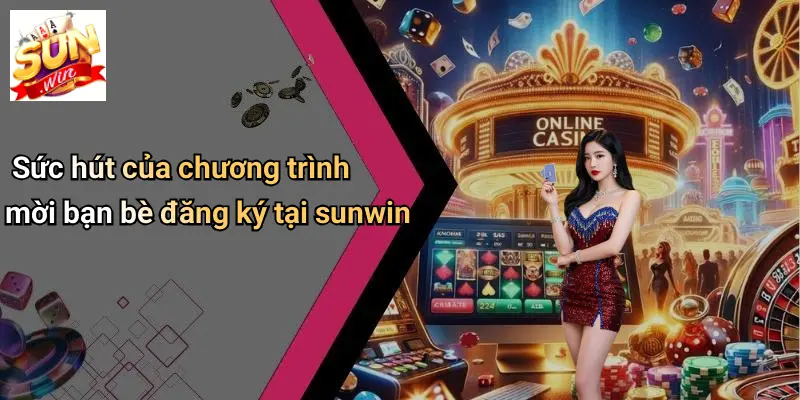 Sức hút của chương trình mời bạn bè đăng ký tại sunwin