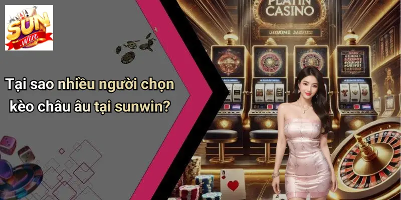 Tại sao nhiều người chọn kèo châu âu tại sunwin?
